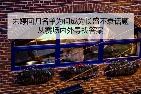 朱婷回归名单为何成为长盛不衰话题 从赛场内外寻找答案